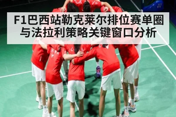 F1巴西站勒克莱尔排位赛单圈与法拉利策略关键窗口分析