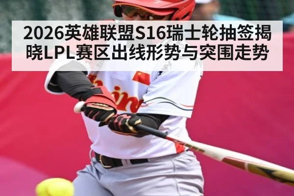 2026英雄联盟S16瑞士轮抽签揭晓LPL赛区出线形势与突围走势