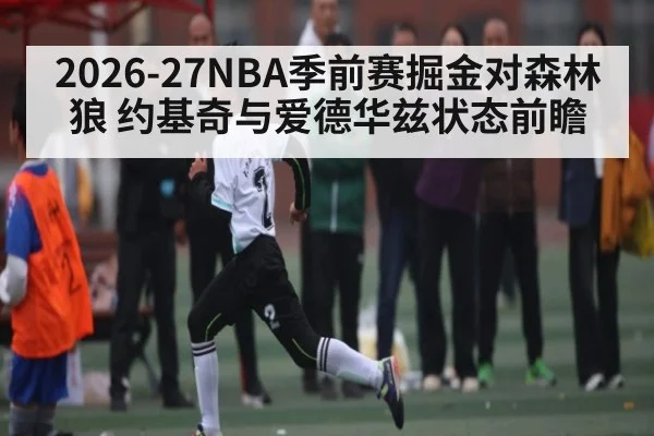 2026-27NBA季前赛掘金对森林狼 约基奇与爱德华兹状态前瞻